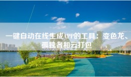 一键自动在线生成APP的工具：变色龙、孤独者和云打包