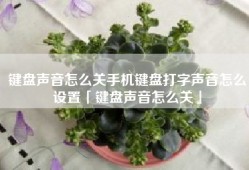 键盘声音怎么关手机键盘打字声音怎么设置「键盘声音怎么关」