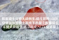 假面骑士斗骑大战创生(格斗游戏) v3.6.0 安卓版假面骑士游戏手机版「假面骑士斗骑大战创生(格斗游戏) v3.6.0 安卓版」
