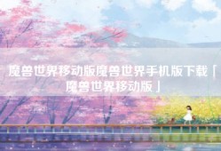 魔兽世界移动版魔兽世界手机版下载「魔兽世界移动版」
