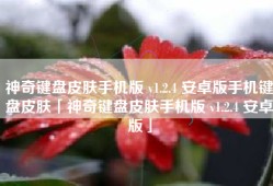 神奇键盘皮肤手机版 v1.2.4 安卓版手机键盘皮肤「神奇键盘皮肤手机版 v1.2.4 安卓版」