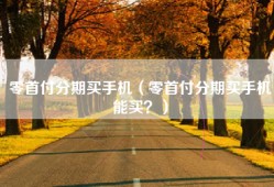 零首付分期买手机（零首付分期买手机能买？）