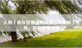 人物丨骨灰管理员何凤英：人生除了生死，其他都是小事