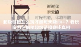 超级链接怎么玩才能每天赚100+？老玩家为你揭秘超级链接赚钱真相