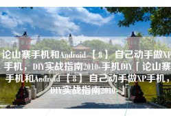 论山寨手机和Android 【8】 自己动手做XP手机，DIY实战指南2010-手机DIY「论山寨手机和Android 【8】 自己动手做XP手机，DIY实战指南2010-」