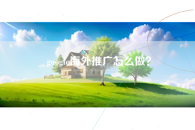 google海外推广怎么做？