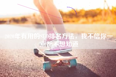 2020年有用的SEO排名方法，我不信你一点都不想知道