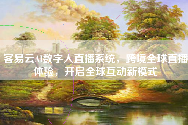 客易云AI数字人直播系统，跨境全球直播体验，开启全球互动新模式