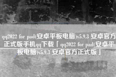 qq2022 for pad(安卓平板电脑)v5.9.3 安卓官方正式版手机qq下载「qq2022 for pad(安卓平板电脑)v5.9.3 安卓官方正式版」