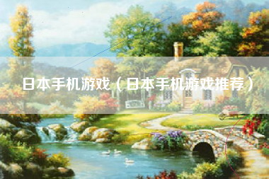 日本手机游戏（日本手机游戏推荐）