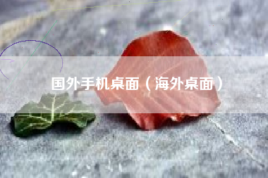 国外手机桌面（海外桌面）