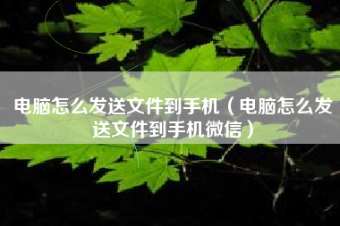 电脑怎么发送文件到手机（电脑怎么发送文件到手机微信）