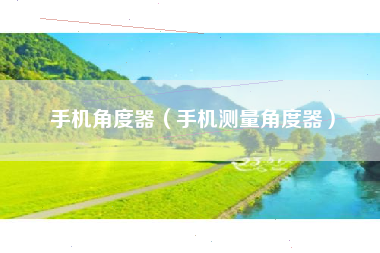 手机角度器（手机测量角度器）