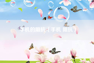 手机的阻抗（手机 阻抗）