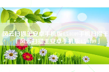 风云扫描王安卓手机版4.5.0109手机扫描王「风云扫描王安卓手机版4.5.0109」