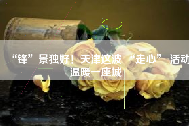 “锋”景独好！天津这波 “走心” 活动温暖一座城